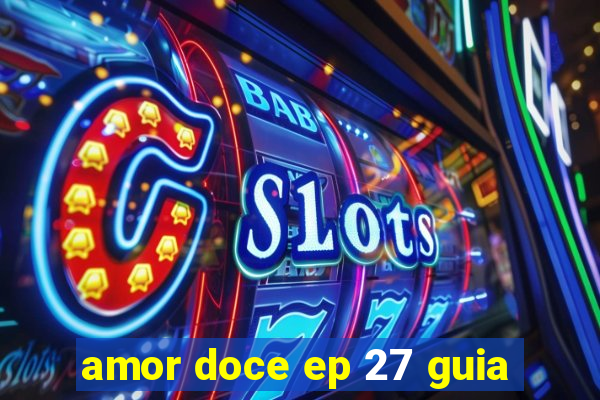 amor doce ep 27 guia